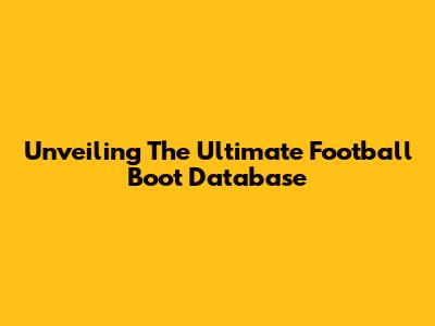 Unveiling The Ultimate Football Boot Database