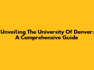 Unveiling The University Of Denver: A Comprehensive Guide