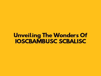Unveiling The Wonders Of IOSCBAMBUSC SCBALISC