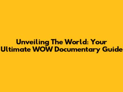 Unveiling The World: Your Ultimate WOW Documentary Guide