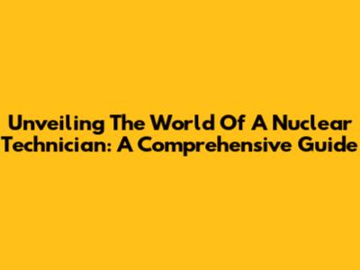 Unveiling The World Of A Nuclear Technician: A Comprehensive Guide