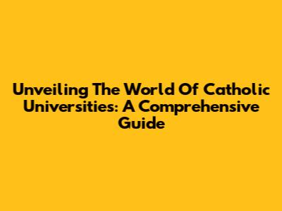 Unveiling The World Of Catholic Universities: A Comprehensive Guide
