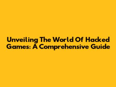 Unveiling The World Of Hacked Games: A Comprehensive Guide