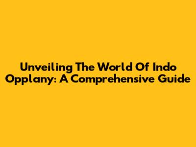 Unveiling The World Of Indo Opplany: A Comprehensive Guide