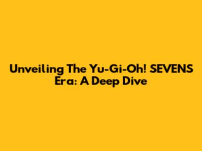 Unveiling The Yu-Gi-Oh! SEVENS Era: A Deep Dive