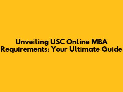 Unveiling USC Online MBA Requirements: Your Ultimate Guide