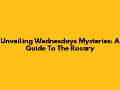Unveiling Wednesday's Mysteries: A Guide To The Rosary