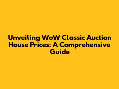 Unveiling WoW Classic Auction House Prices: A Comprehensive Guide