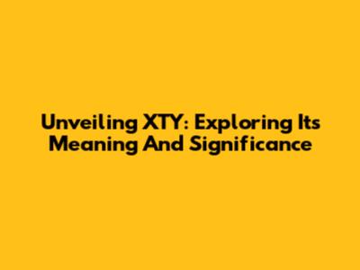 Unveiling XTY: Exploring Its Meaning And Significance