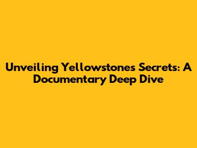 Unveiling Yellowstone's Secrets: A Documentary Deep Dive