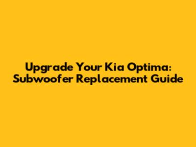 Upgrade Your Kia Optima: Subwoofer Replacement Guide