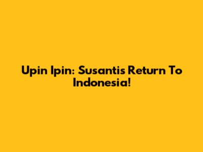 Upin Ipin: Susanti's Return To Indonesia!
