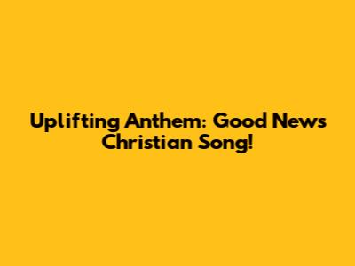 Uplifting Anthem: Good News Christian Song!