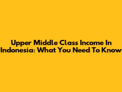 Upper Middle Class Income In Indonesia: What You Need To Know