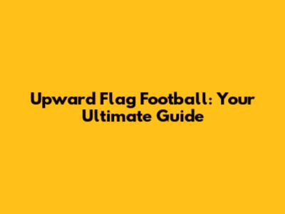Upward Flag Football: Your Ultimate Guide