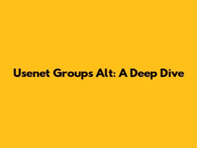 Usenet Groups Alt: A Deep Dive