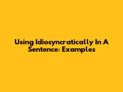 Using "Idiosyncratically" In A Sentence: Examples