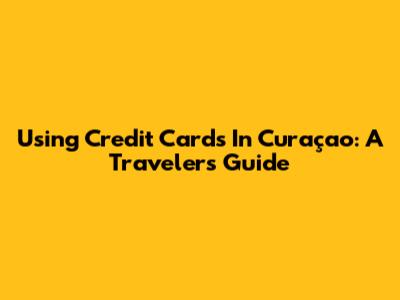 Using Credit Cards In Curaçao: A Traveler's Guide
