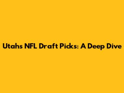 Utah's NFL Draft Picks: A Deep Dive
