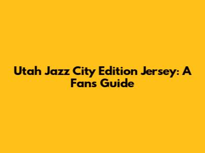Utah Jazz City Edition Jersey: A Fan's Guide