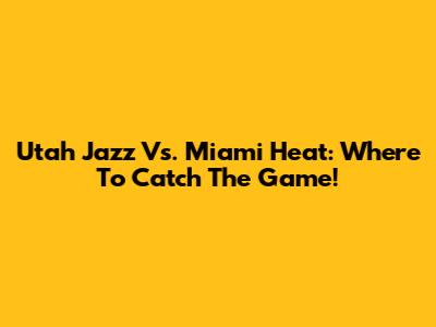 Utah Jazz Vs. Miami Heat: Where To Catch The Game!