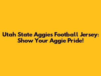 Utah State Aggies Football Jersey: Show Your Aggie Pride!