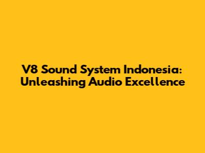 V8 Sound System Indonesia: Unleashing Audio Excellence