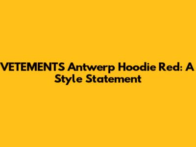 VETEMENTS Antwerp Hoodie Red: A Style Statement