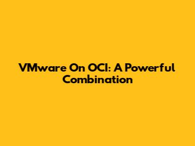 VMware On OCI: A Powerful Combination