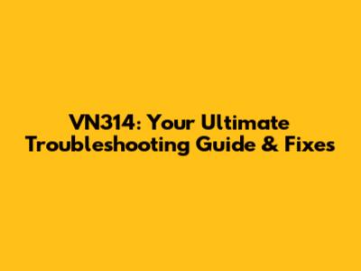 VN314: Your Ultimate Troubleshooting Guide & Fixes