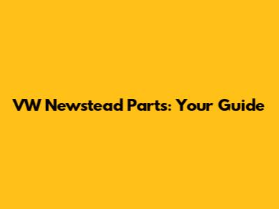 VW Newstead Parts: Your Guide