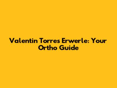 Valentin Torres Erwerle: Your Ortho Guide