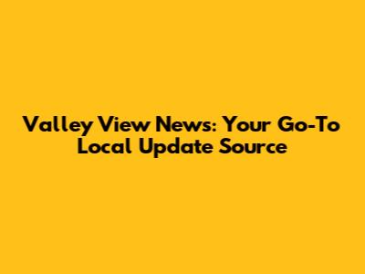 Valley View News: Your Go-To Local Update Source