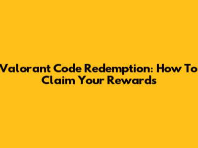 Valorant Code Redemption: How To Claim Your Rewards