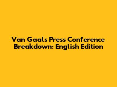 Van Gaal's Press Conference Breakdown: English Edition