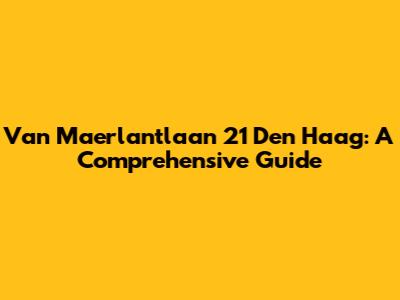 Van Maerlantlaan 21 Den Haag: A Comprehensive Guide