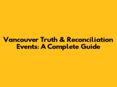 Vancouver Truth & Reconciliation Events: A Complete Guide