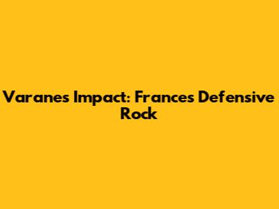 Varane's Impact: France's Defensive Rock