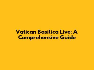 Vatican Basilica Live: A Comprehensive Guide