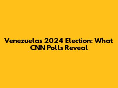 Venezuela's 2024 Election: What CNN Polls Reveal