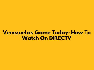 Venezuela's Game Today: How To Watch On DIRECTV