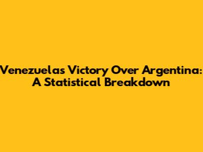 Venezuela's Victory Over Argentina: A Statistical Breakdown