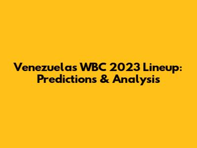Venezuela's WBC 2023 Lineup: Predictions & Analysis