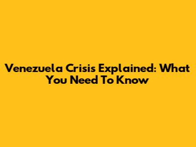 Venezuela Crisis Explained: What You Need To Know