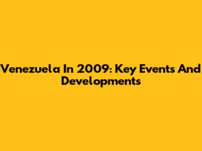 Venezuela In 2009: Key Events And Developments
