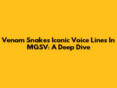 Venom Snake's Iconic Voice Lines In MGSV: A Deep Dive