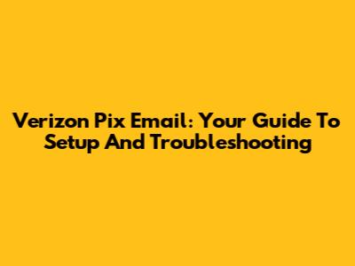 Verizon Pix Email: Your Guide To Setup And Troubleshooting