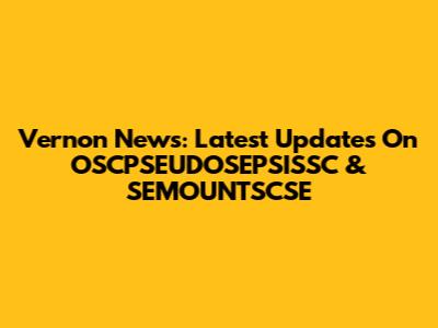 Vernon News: Latest Updates On OSCPSEUDOSEPSISSC & SEMOUNTSCSE