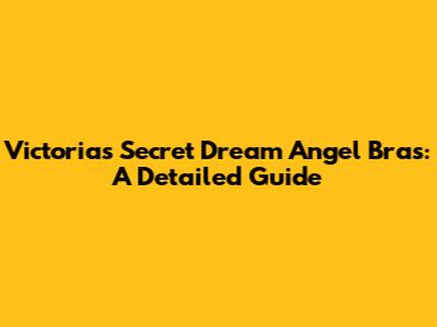 Victoria's Secret Dream Angel Bras: A Detailed Guide
