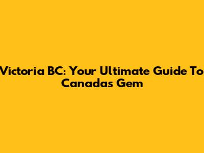 Victoria BC: Your Ultimate Guide To Canada's Gem